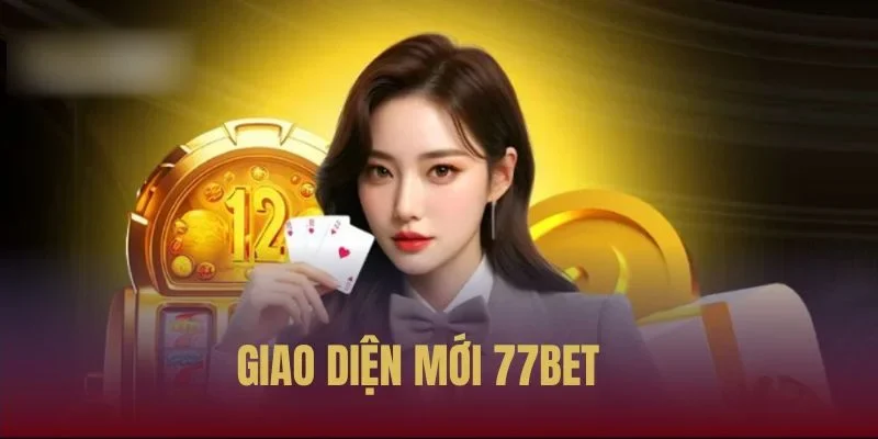 Giao Diện Mới 77BET – Nâng Tầm Trải Nghiệm Người Chơi
