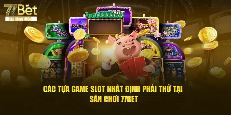Nổ hũ 77BET có bộ sưu tập trò chơi phong phú.
